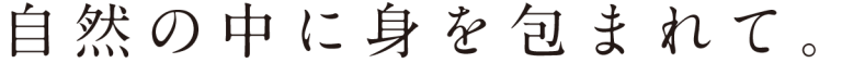 自然の中に身を包まれて。